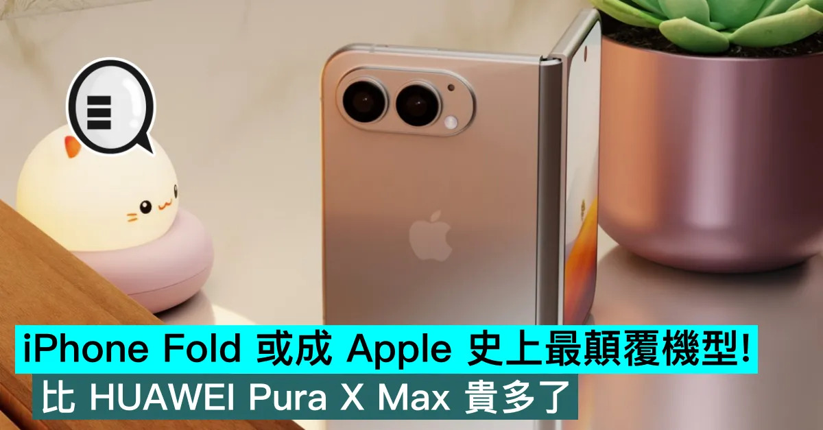 iPhone Fold 或成 Apple 史上最顛覆機型！比 HUAWEI Pura X Max 貴多了