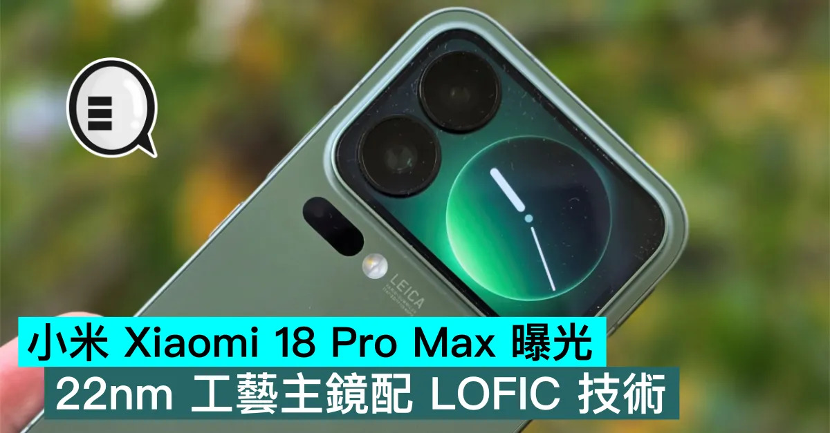 小米 Xiaomi 18 Pro Max 曝光，22nm 工藝主鏡配 LOFIC 技術