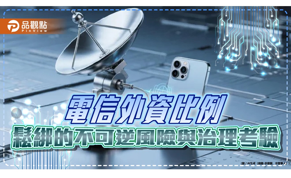 電信外資比例鬆綁　學者提醒有不可逆風...